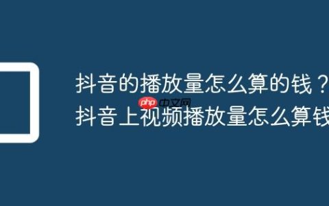 抖音的播放量怎么算的钱？抖音上视频播放量怎么算钱