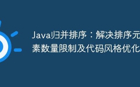 Java归并排序：解决排序元素数量限制及代码风格优化