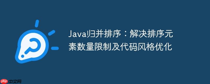 java归并排序：解决排序元素数量限制及代码风格优化