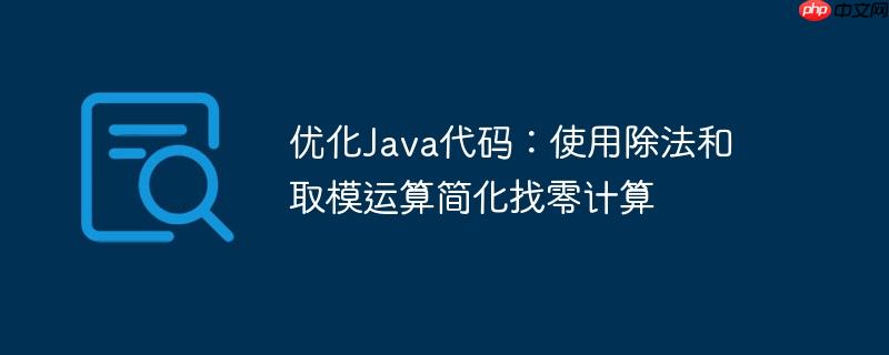 优化Java代码:使用除法和取模运算简化找零计算
