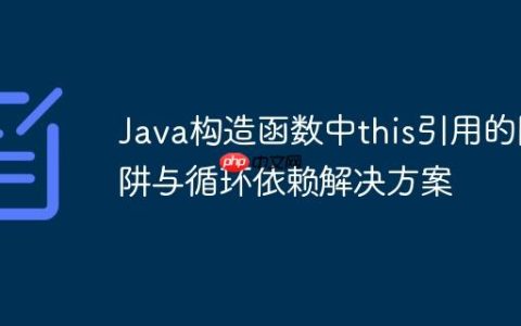 Java构造函数中this引用的陷阱与循环依赖解决方案