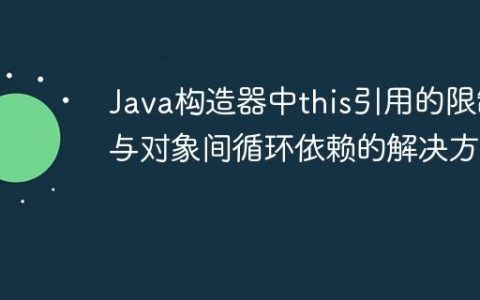 Java构造器中this引用的限制与对象间循环依赖的解决方案
