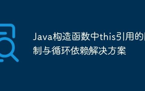 Java构造函数中this引用的限制与循环依赖解决方案