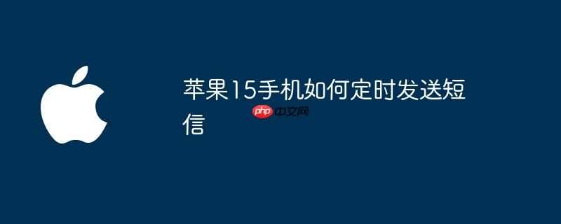苹果15手机如何定时发送短信