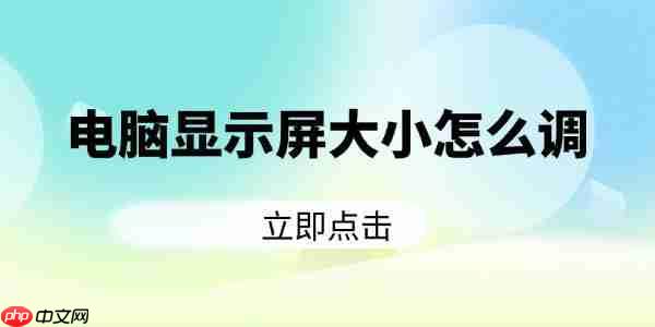 电脑显示屏大小怎么调 分享5个实用操作