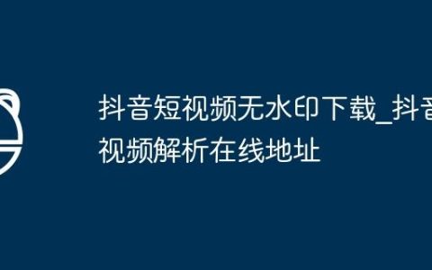 抖音短视频无水印下载_抖音视频解析在线地址