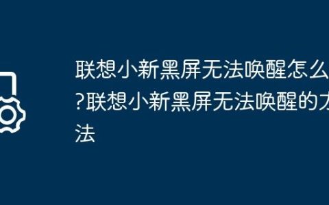 联想小新黑屏无法唤醒怎么办?联想小新黑屏无法唤醒的方法