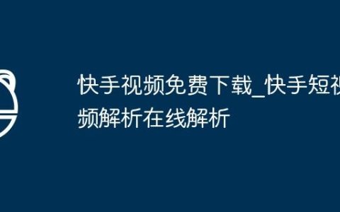 快手视频免费下载_快手短视频解析在线解析