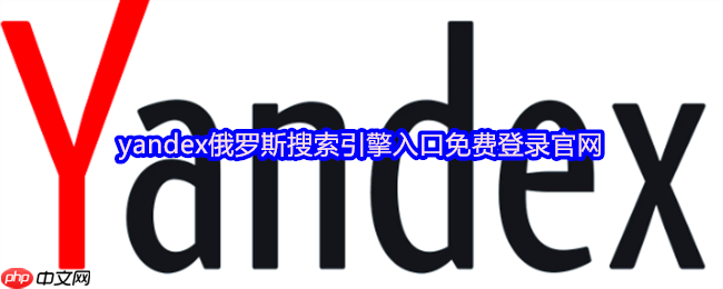 俄罗斯Yandex官方网页入口 Yandex搜索引擎首页一键直达