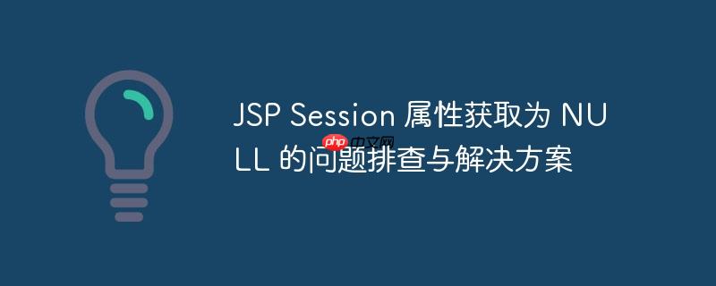 jsp session 属性获取为 null 的问题排查与解决方案