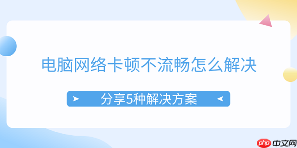 电脑网络卡顿不流畅怎么解决 分享5种解决方案