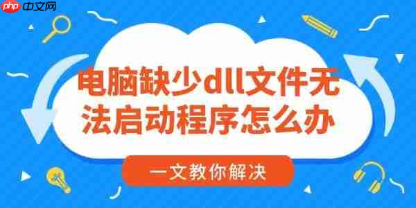 电脑缺少dll文件无法启动程序怎么办 一文教你解决