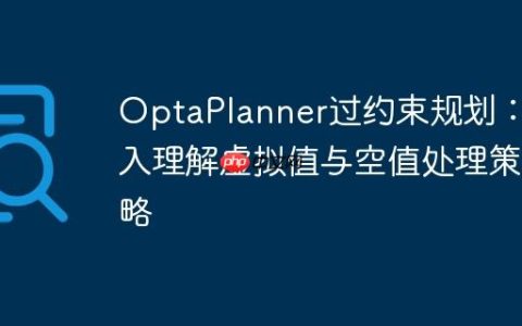OptaPlanner过约束规划：深入理解虚拟值与空值处理策略