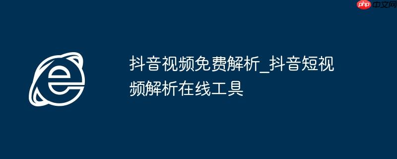 抖音视频免费解析_抖音短视频解析在线工具