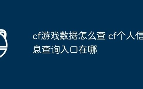 cf游戏数据怎么查 cf个人信息查询入口在哪