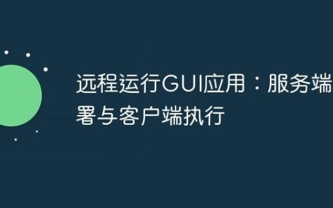 远程运行GUI应用：服务端部署与客户端执行