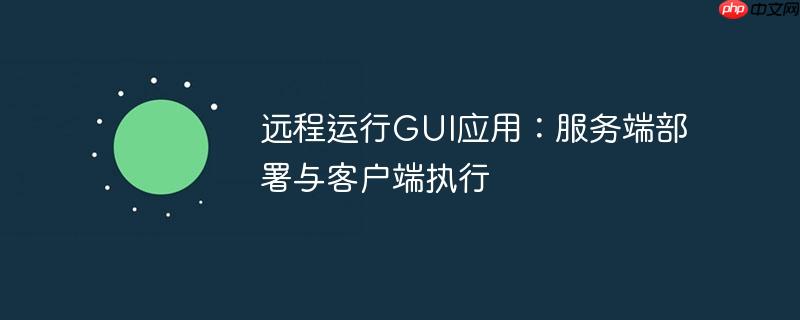 远程运行gui应用:服务端部署与客户端执行
