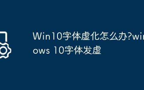 Win10字体虚化怎么办?windows 10字体发虚