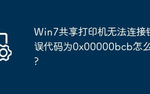 Win7共享打印机无法连接错误代码为0x00000bcb怎么办?