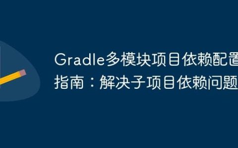 Gradle多模块项目依赖配置指南：解决子项目依赖问题