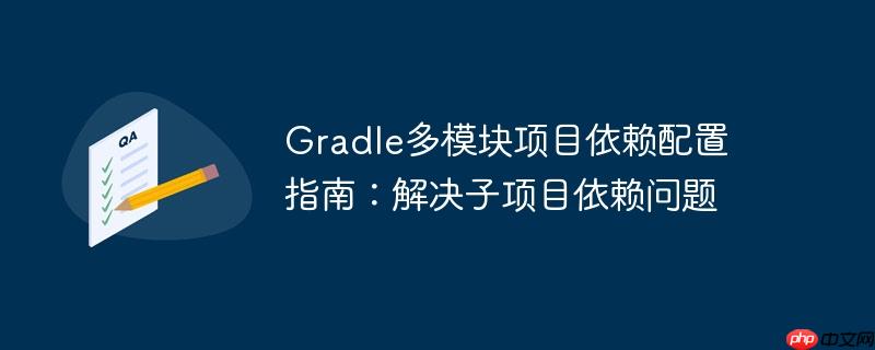 gradle多模块项目依赖配置指南:解决子项目依赖问题