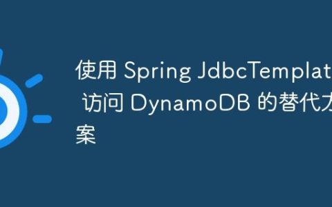 使用 Spring JdbcTemplate 访问 DynamoDB 的替代方案
