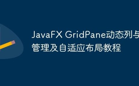 JavaFX GridPane动态列与行管理及自适应布局教程