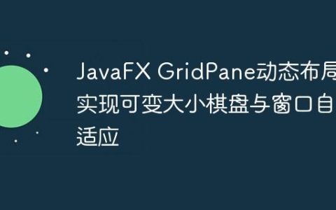 JavaFX GridPane动态布局：实现可变大小棋盘与窗口自适应