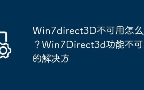 Win7direct3D不可用怎么办？Win7Direct3d功能不可用的解决方