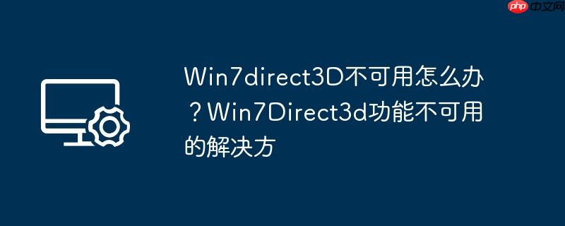 Win7direct3D不可用怎么办?Win7Direct3d功能不可用的解决方