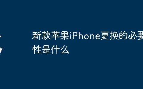 新款苹果iPhone更换的必要性是什么