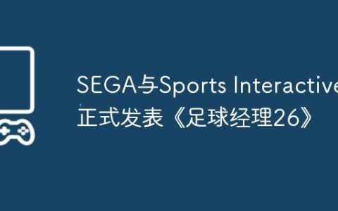SEGA与Sports Interactive正式发表《足球经理26》