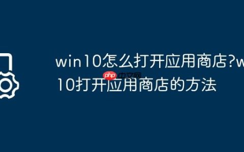win10怎么打开应用商店?win10打开应用商店的方法