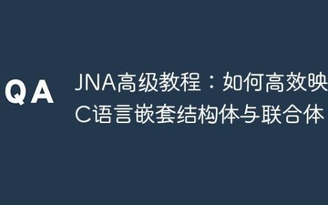 JNA高级教程：如何高效映射C语言嵌套结构体与联合体