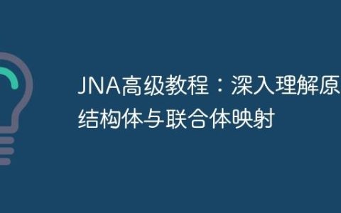 JNA高级教程：深入理解原生结构体与联合体映射