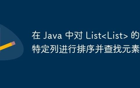 在 Java 中对 List 的特定列进行排序并查找元素