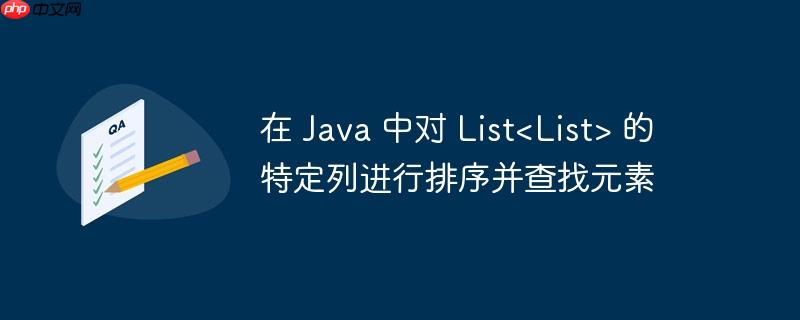 在 Java 中对 List 的特定列进行排序并查找元素