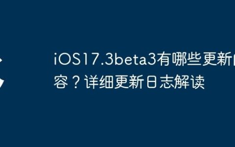 iOS17.3beta3有哪些更新内容？详细更新日志解读
