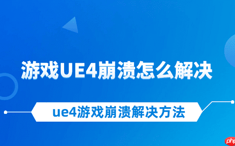 游戏UE4崩溃怎么解决 ue4游戏崩溃解决方法