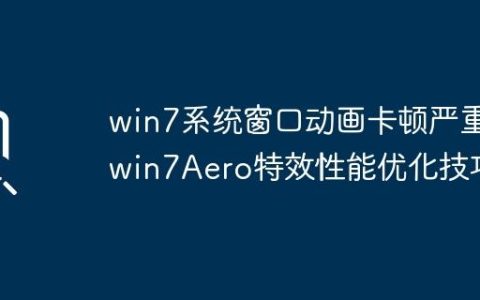 win7系统窗口动画卡顿严重_win7Aero特效性能优化技巧