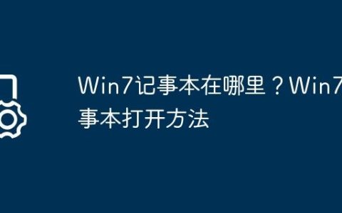 Win7记事本在哪里？Win7记事本打开方法