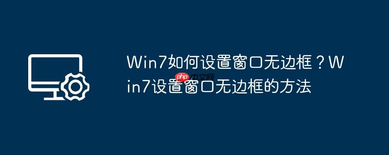 win7如何设置窗口无边框?win7设置窗口无边框的方法