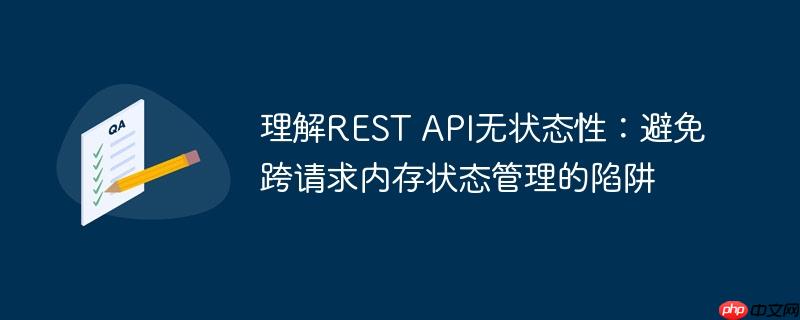 理解REST API无状态性:避免跨请求内存状态管理的陷阱
