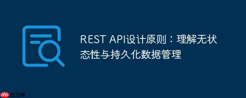 REST API设计原则:理解无状态性与持久化数据管理