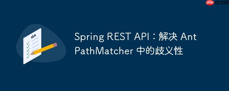 spring rest api:解决 antpathmatcher 中的歧义性