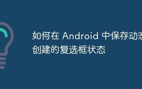 如何在 Android 中保存动态创建的复选框状态