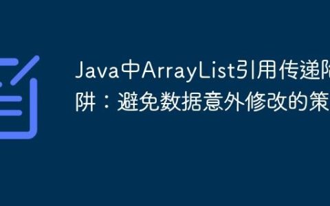 Java中ArrayList引用传递陷阱：避免数据意外修改的策略