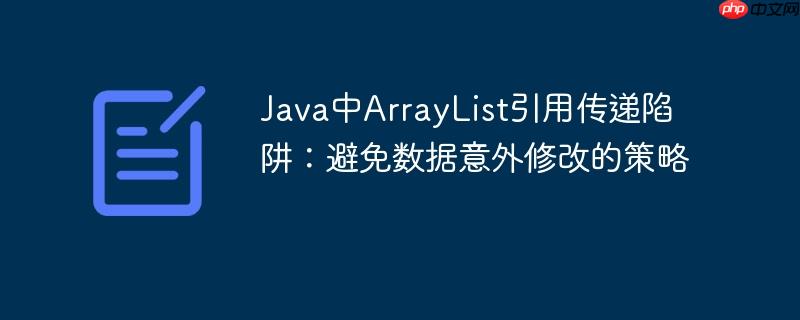 Java中ArrayList引用传递陷阱:避免数据意外修改的策略
