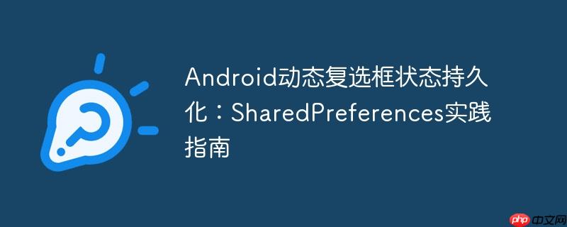 Android动态复选框状态持久化:SharedPreferences实践指南