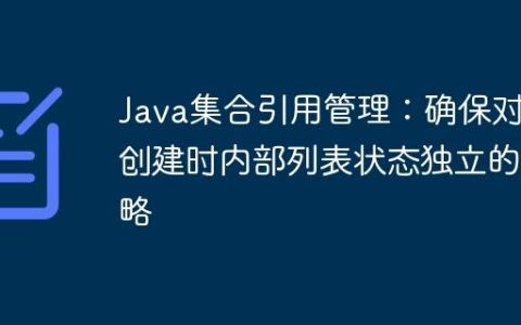 Java集合引用管理：确保对象创建时内部列表状态独立的策略